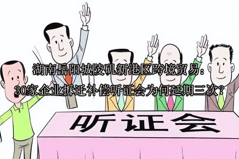 1750742297-湖南岳阳城陵矶新港区跨境贸易:30家企业拆迁补偿听证会为何延期三次?